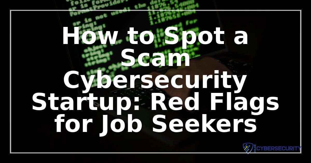 Scam Cybersecurity Startups: Red Flags Every Job Seeker Must Know