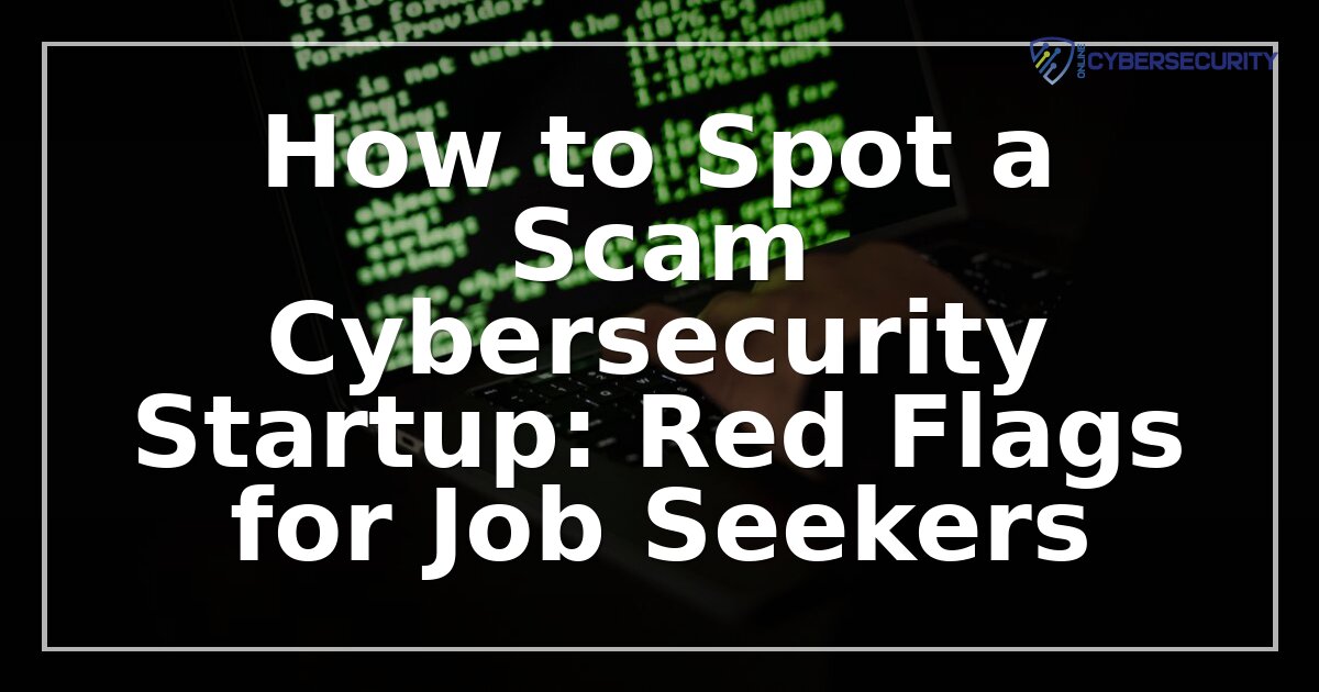 Scam Cybersecurity Startups: Red Flags Every Job Seeker Must Know