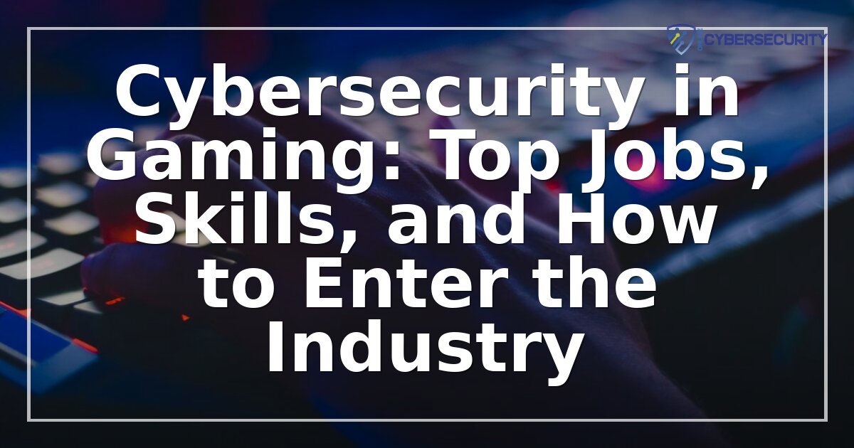 Cybersecurity in Gaming: Jobs, Skills & How to Get Started