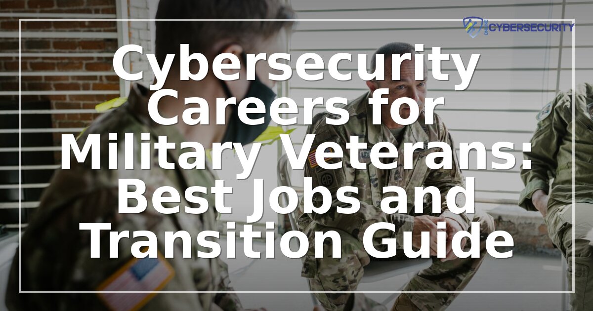 Cybersecurity Careers for Veterans: Jobs & Transition Guide