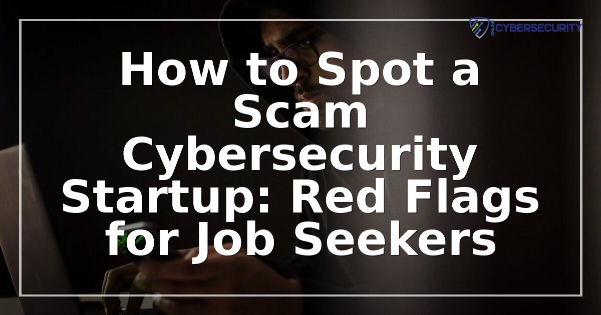 How to Spot a Fake Cybersecurity Startup: Red Flags Guide