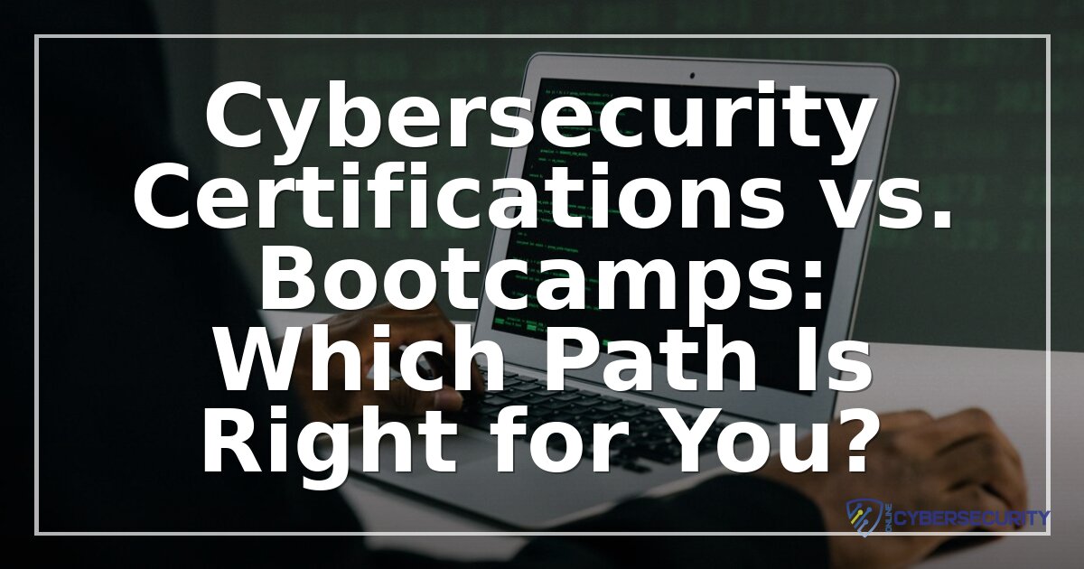 Cybersecurity Certifications vs. Bootcamps: How to Choose