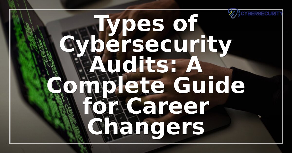 Types of Cybersecurity Audits: A Complete Guide for Career Switchers