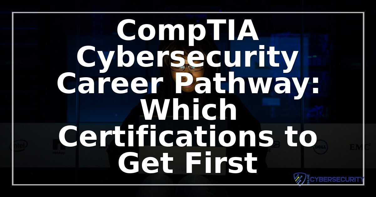 CompTIA Cybersecurity Path: Which Certification to Get First
