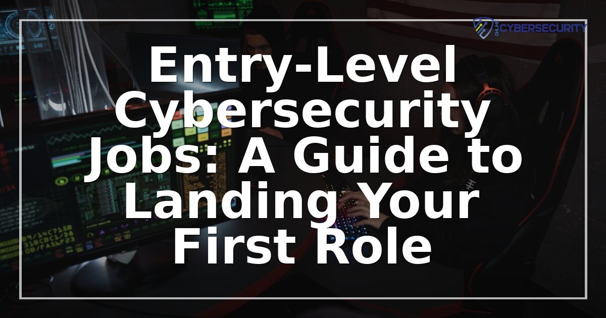 Entry-Level Cybersecurity Jobs: Your Guide to Getting Hired