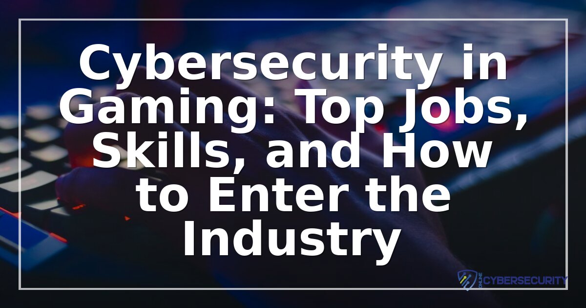 Cybersecurity in Gaming: Jobs, Skills & How to Get Started