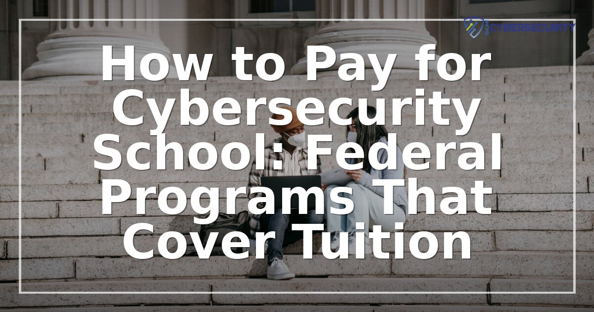 Federal Programs That Pay for Cybersecurity School (2026)