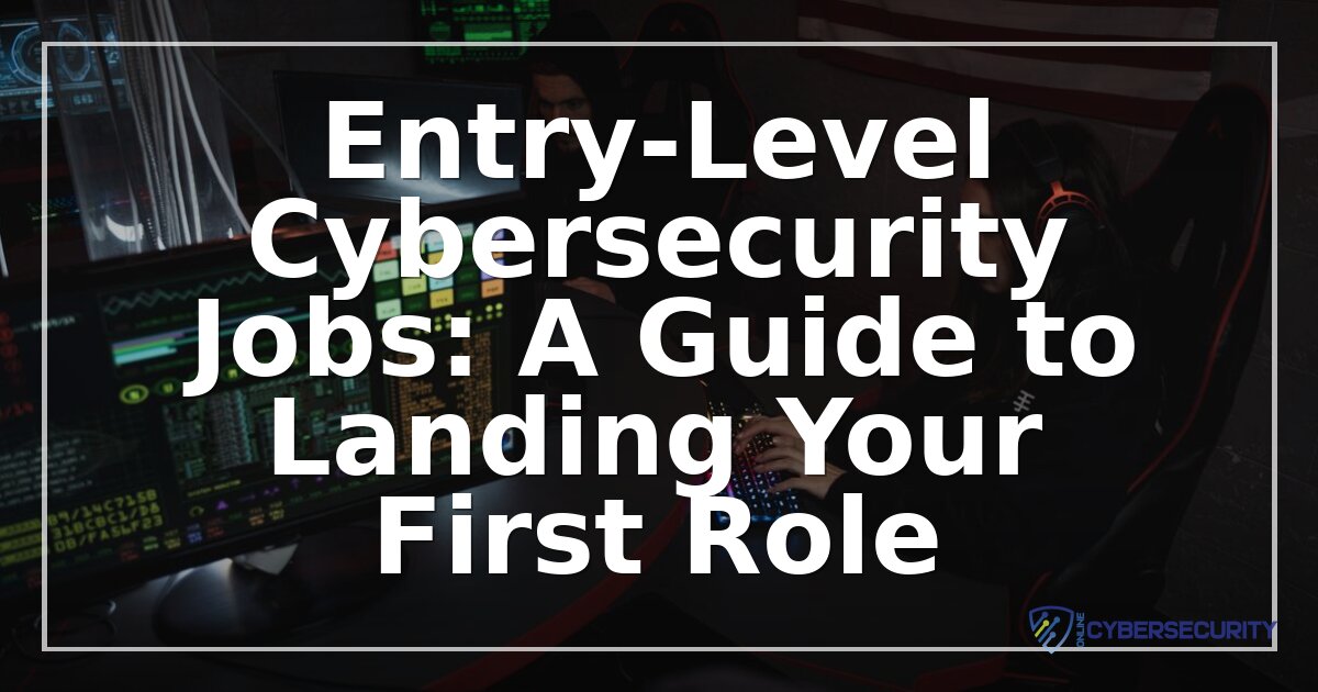Entry-Level Cybersecurity Jobs: Your Guide to Getting Hired