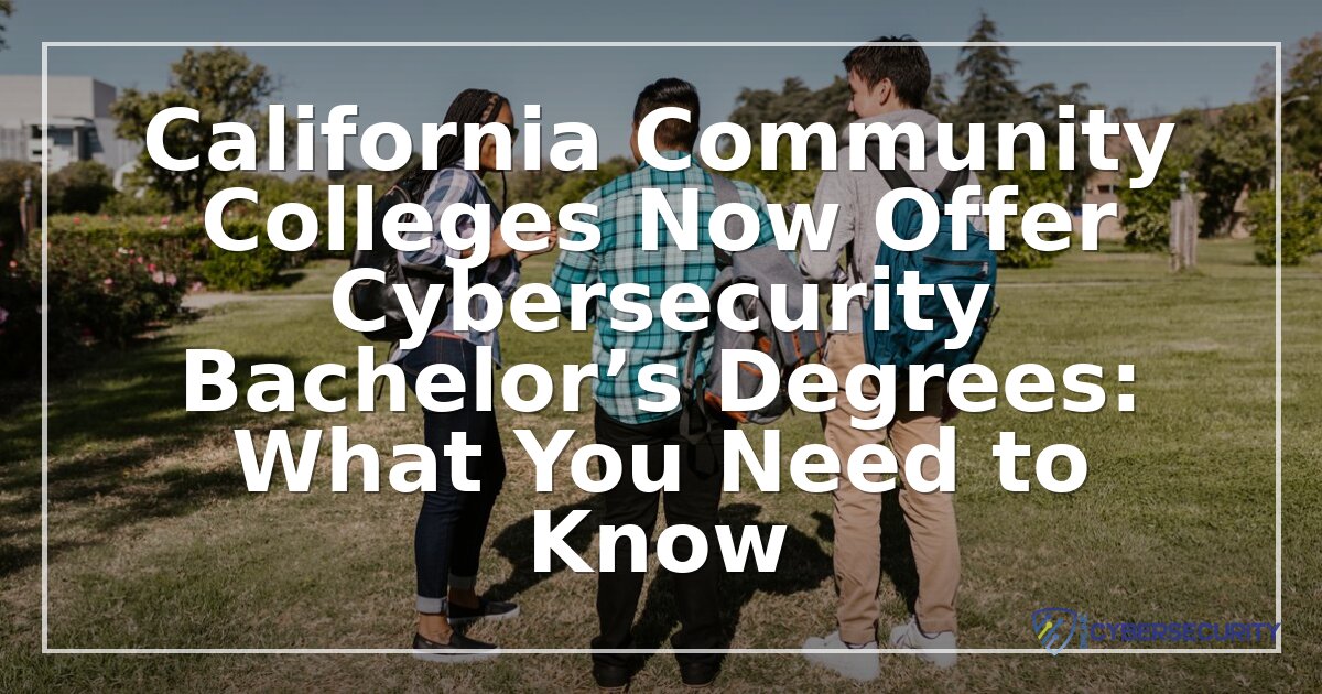 California CCs Now Offer Cybersecurity Bachelor’s Degrees (2026 Guide)