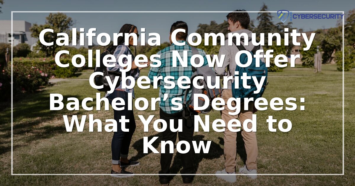 California CCs Now Offer Cybersecurity Bachelor’s Degrees (2026 Guide)