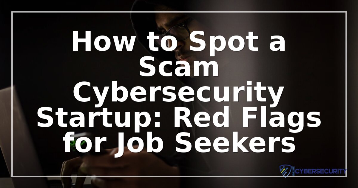 How to Spot a Fake Cybersecurity Startup: Red Flags Guide