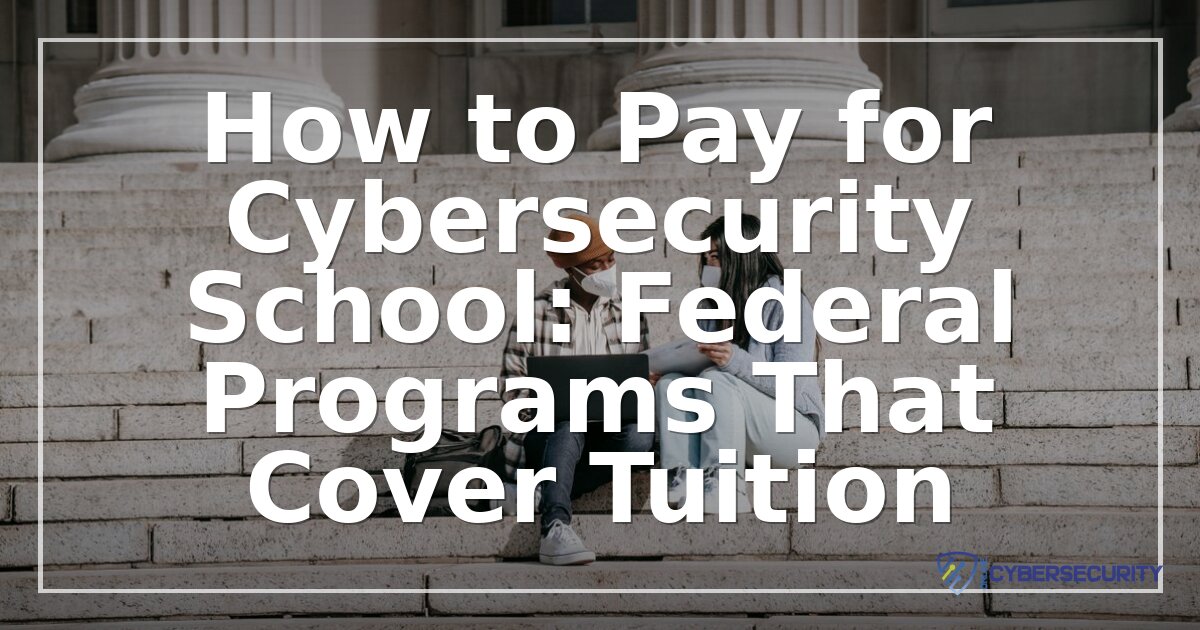 Federal Programs That Pay for Cybersecurity School (2026)